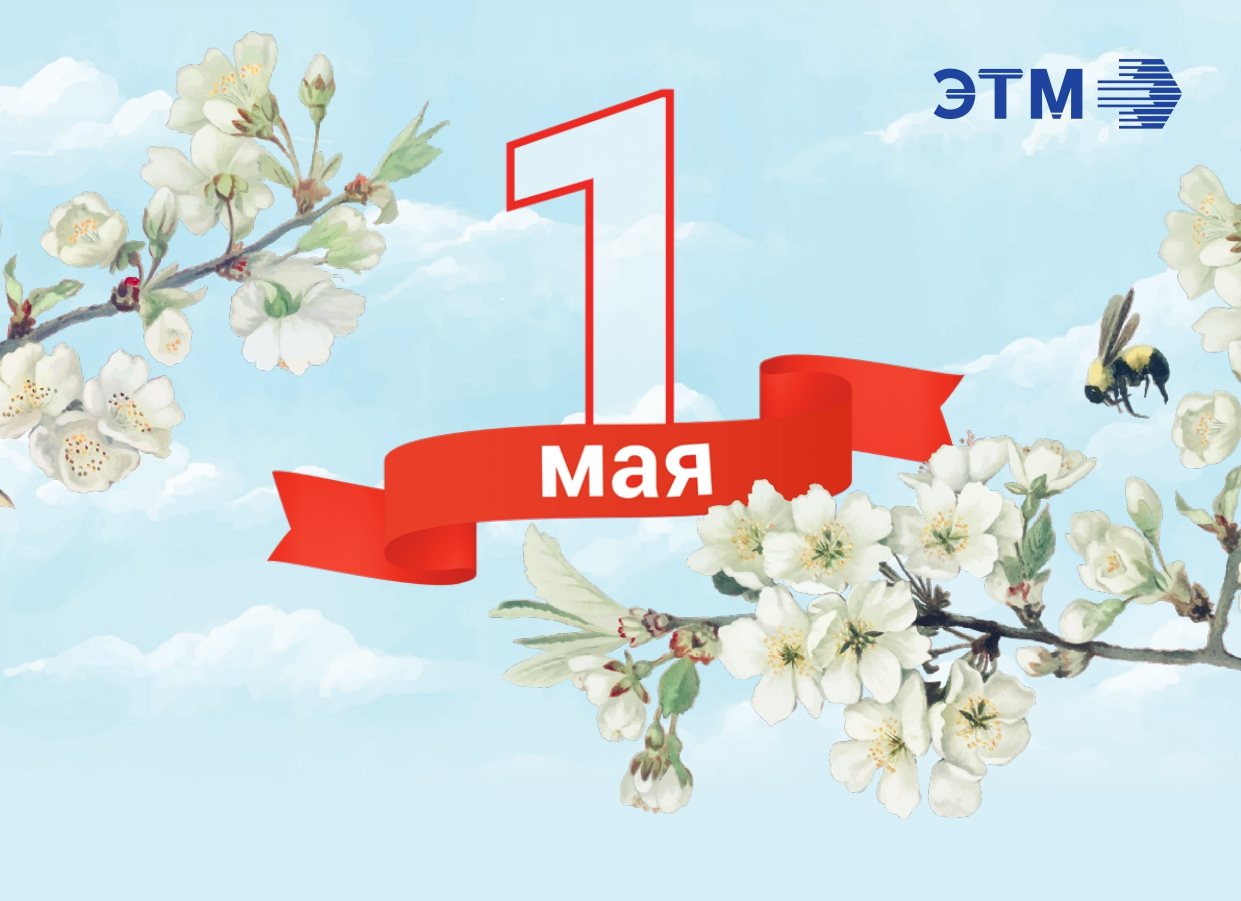 Компания ЭТМ поздравляет партнеров, клиентов и друзей с 1 мая!